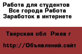 Работа для студентов  - Все города Работа » Заработок в интернете   . Тверская обл.,Ржев г.